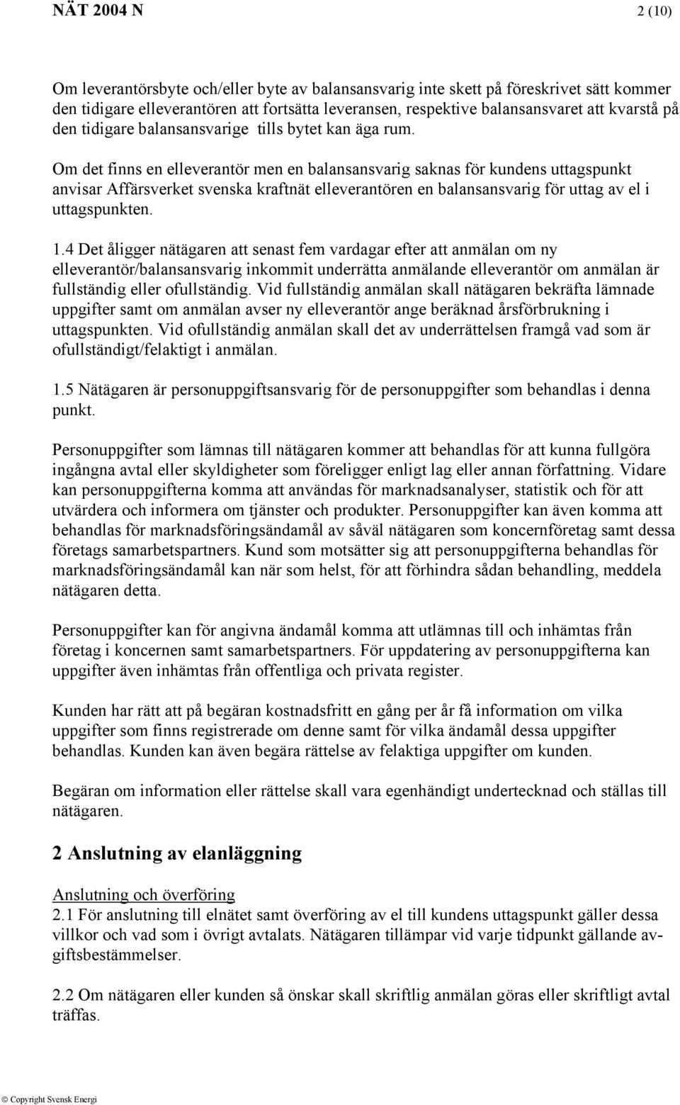 Om det finns en elleverantör men en balansansvarig saknas för kundens uttagspunkt anvisar Affärsverket svenska kraftnät elleverantören en balansansvarig för uttag av el i uttagspunkten. 1.