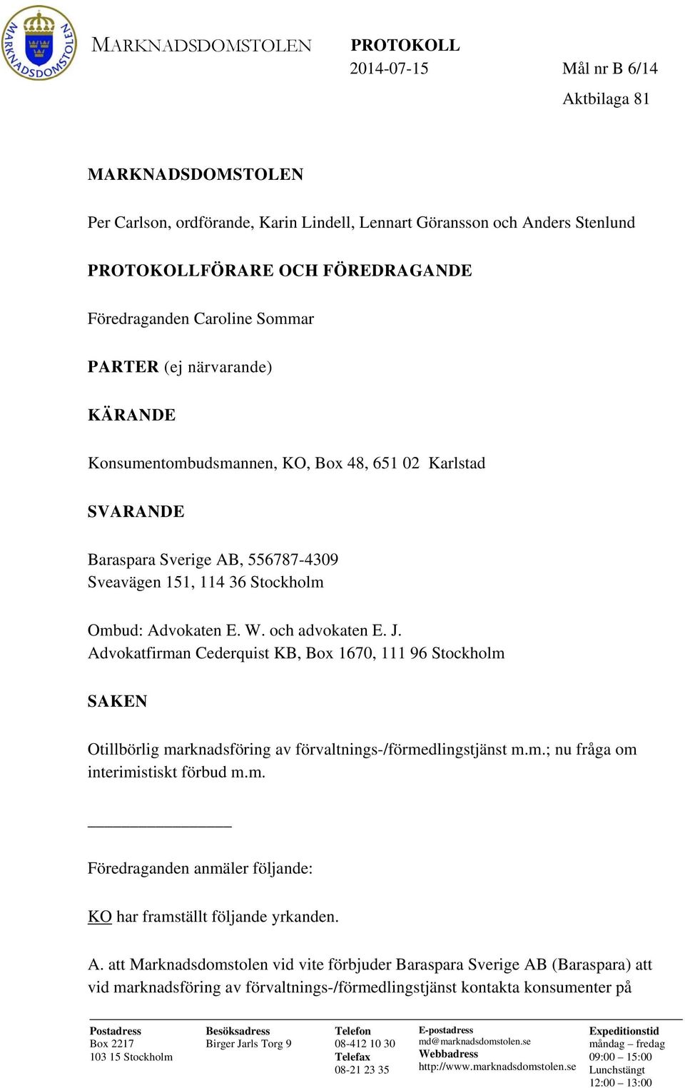 och advokaten E. J. Advokatfirman Cederquist KB, Box 1670, 111 96 Stockholm SAKEN Otillbörlig marknadsföring av förvaltnings-/förmedlingstjänst m.m.; nu fråga om interimistiskt förbud m.m. Föredraganden anmäler följande: KO har framställt följande yrkanden.