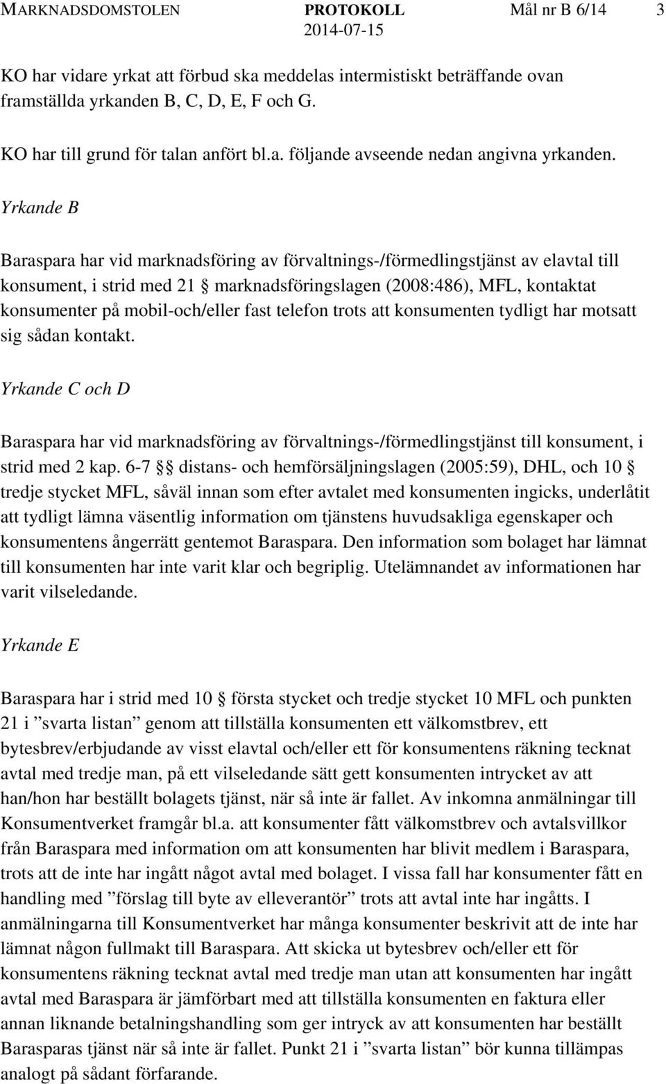 Yrkande B Baraspara har vid marknadsföring av förvaltnings-/förmedlingstjänst av elavtal till konsument, i strid med 21 marknadsföringslagen (2008:486), MFL, kontaktat konsumenter på mobil-och/eller