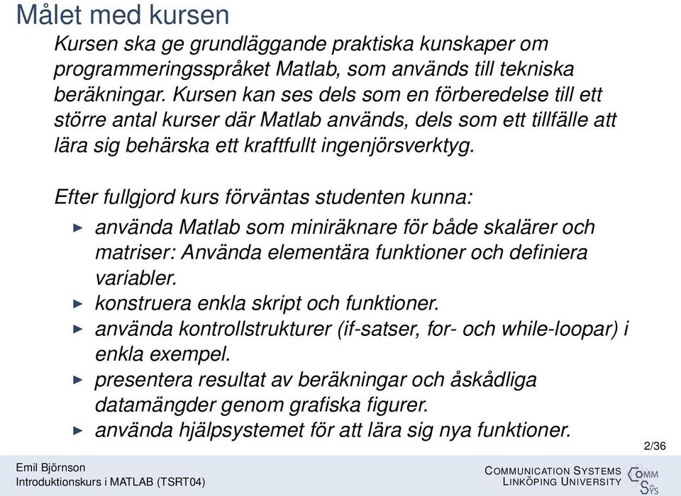 Efter fullgjord kurs förväntas studenten kunna: använda Matlab som miniräknare för både skalärer och matriser: Använda elementära funktioner och definiera variabler.