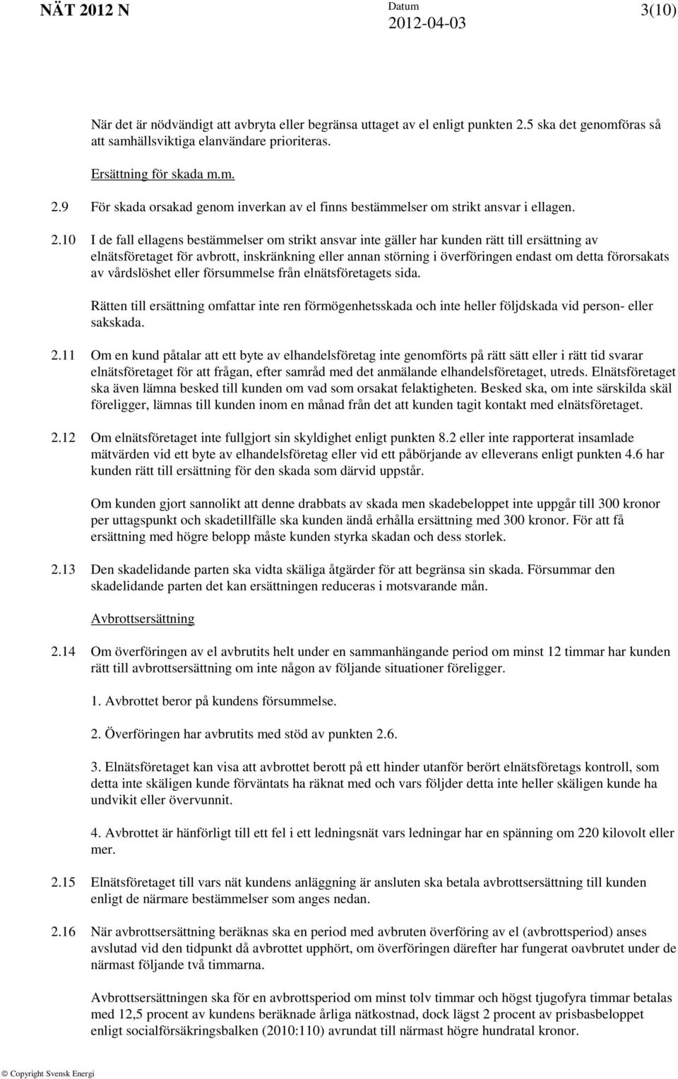 förorsakats av vårdslöshet eller försummelse från elnätsföretagets sida. Rätten till ersättning omfattar inte ren förmögenhetsskada och inte heller följdskada vid person- eller sakskada. 2.