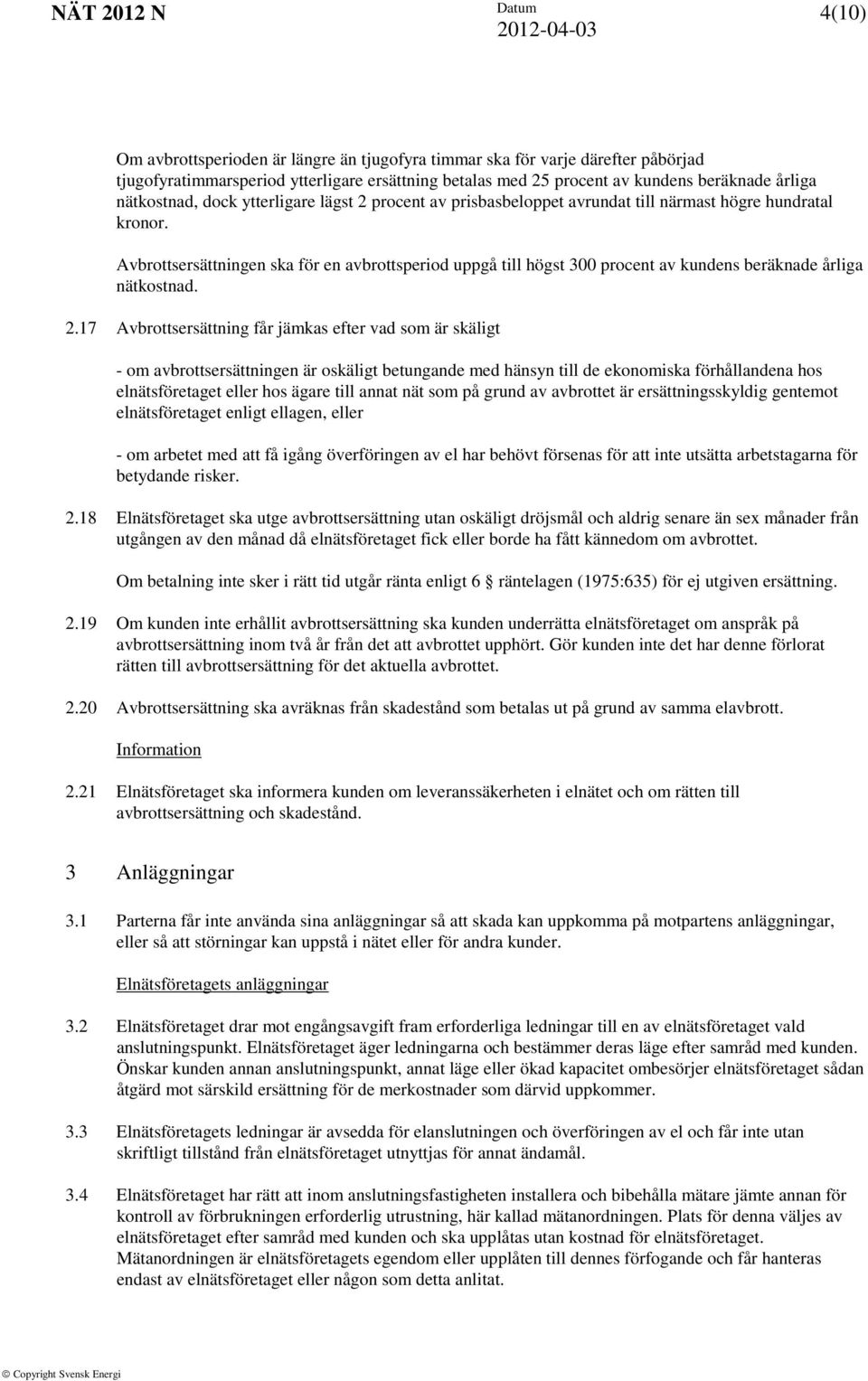 Avbrottsersättningen ska för en avbrottsperiod uppgå till högst 300 procent av kundens beräknade årliga nätkostnad. 2.