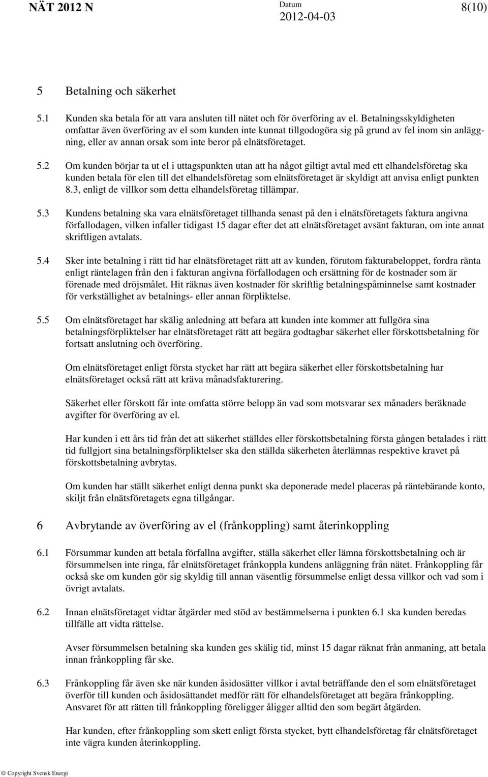 2 Om kunden börjar ta ut el i uttagspunkten utan att ha något giltigt avtal med ett elhandelsföretag ska kunden betala för elen till det elhandelsföretag som elnätsföretaget är skyldigt att anvisa