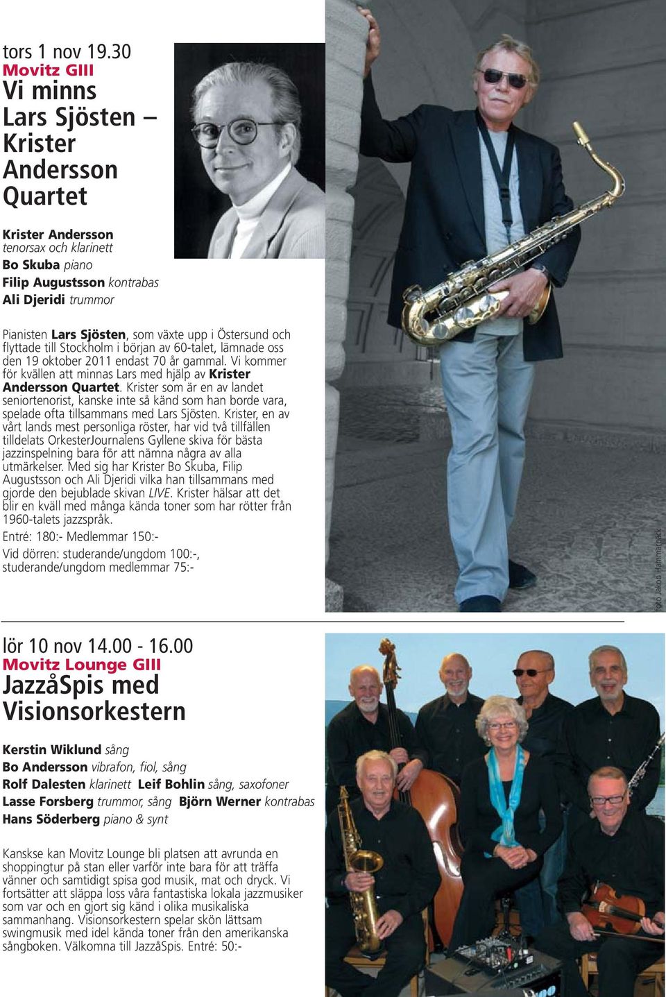 Östersund och flyttade till Stockholm i början av 60-talet, lämnade oss den 19 oktober 2011 endast 70 år gammal. Vi kommer för kvällen att minnas Lars med hjälp av Krister Andersson Quartet.