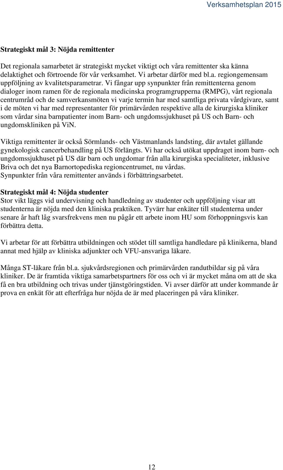 samtliga privata vårdgivare, samt i de möten vi har med representanter för primärvården respektive alla de kirurgiska kliniker som vårdar sina barnpatienter inom Barn- och ungdomssjukhuset på US och