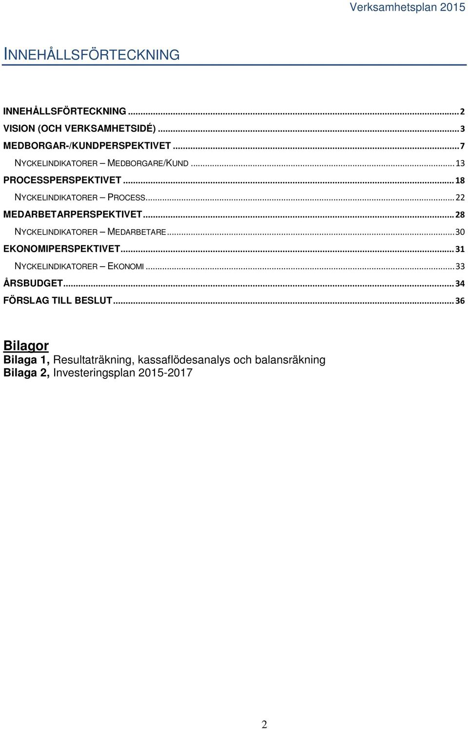 .. 22 MEDARBETARPERSPEKTIVET... 28 NYCKELINDIKATORER MEDARBETARE... 30 EKONOMIPERSPEKTIVET... 31 NYCKELINDIKATORER EKONOMI.