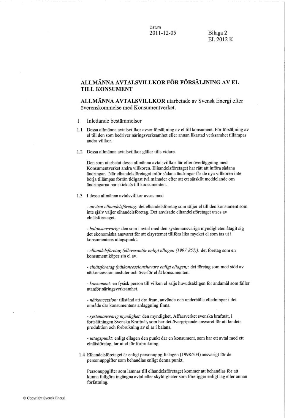 Förförsäljningav el till den som bedriver näringsverksamhet eller annan likartad verksamhet tillämpas andra villkor. 1.2 Dessa allmänna avtalsvillkor gäller tills vidare.