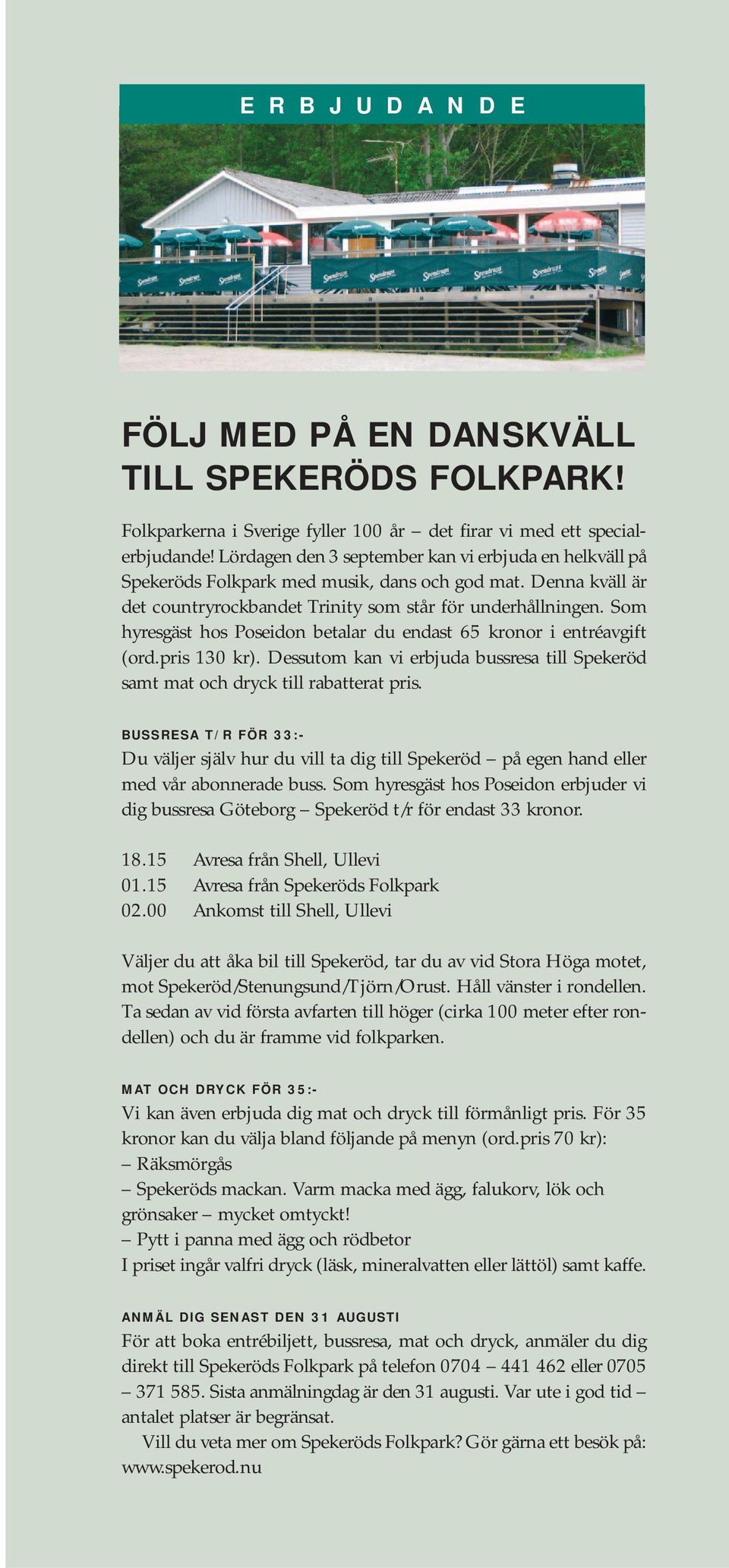 Som hyresgäst hos Poseidon betalar du endast 65 kronor i entréavgift (ord.pris 130 kr). Dessutom kan vi erbjuda bussresa till Spekeröd samt mat och dryck till rabatterat pris.