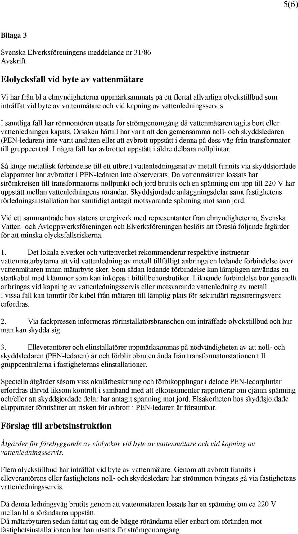 Orsaken härtill har varit att den gemensamma noll- och skyddsledaren (PEN-ledaren) inte varit ansluten eller att avbrott uppstått i denna på dess väg från transformator till gruppcentral.