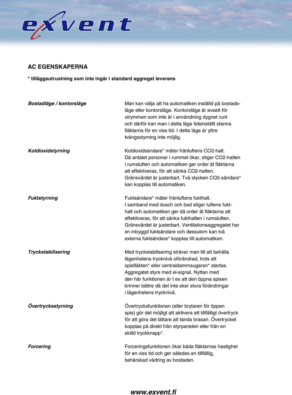 Kontorsläge är avsett för utrymmen som inte är i användning dygnet runt och därför kan man i detta läge tidsinställt stanna fläktarna för en viss tid. I detta läge är yttre tvångsstyrning inte möjlig.