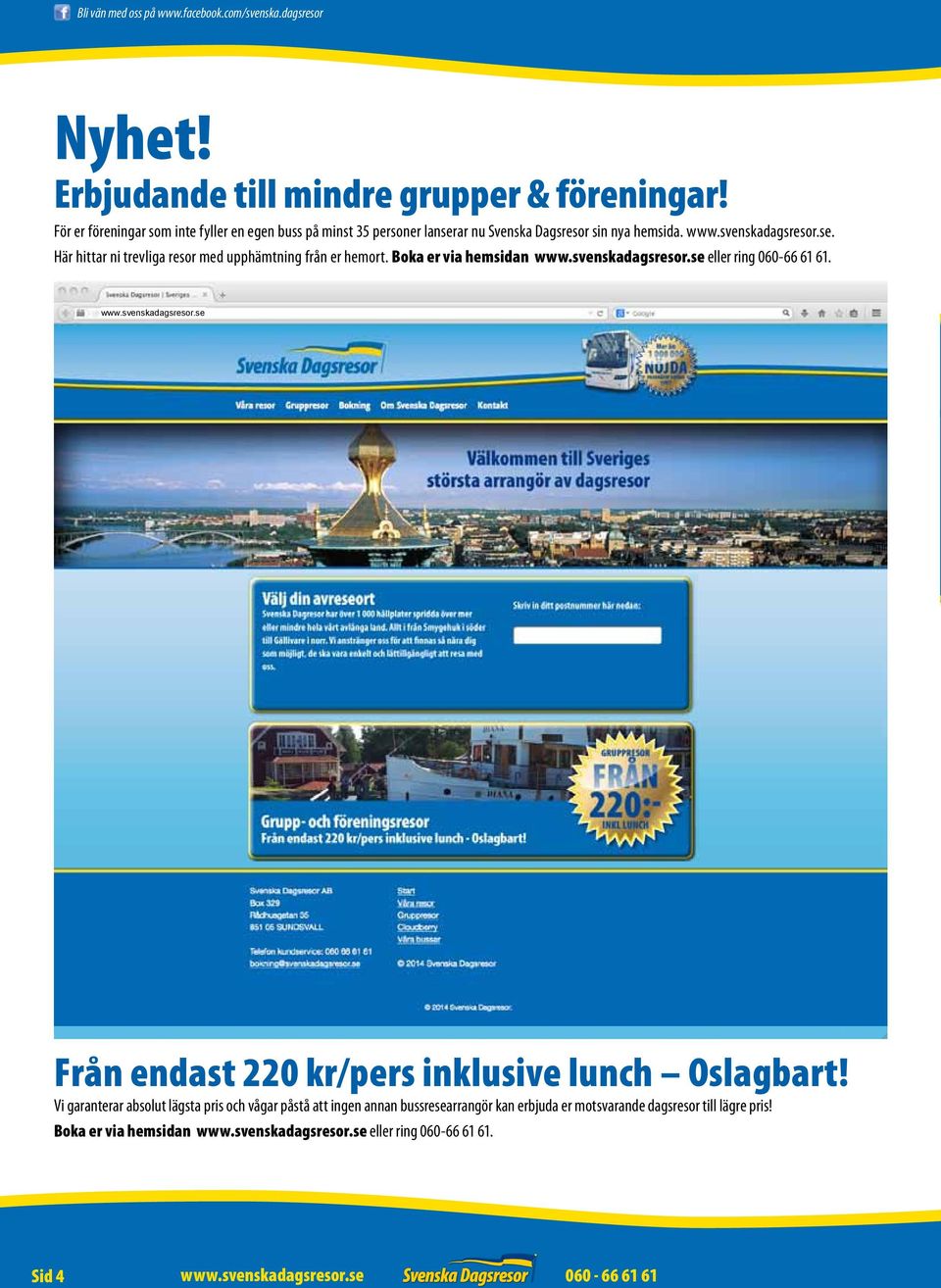 Boka er via hemsidan www.svenskadagsresor.se eller ring 060-66 61 61. www.svenskadagsresor.se Från endast 220 kr/pers inklusive lunch Oslagbart!