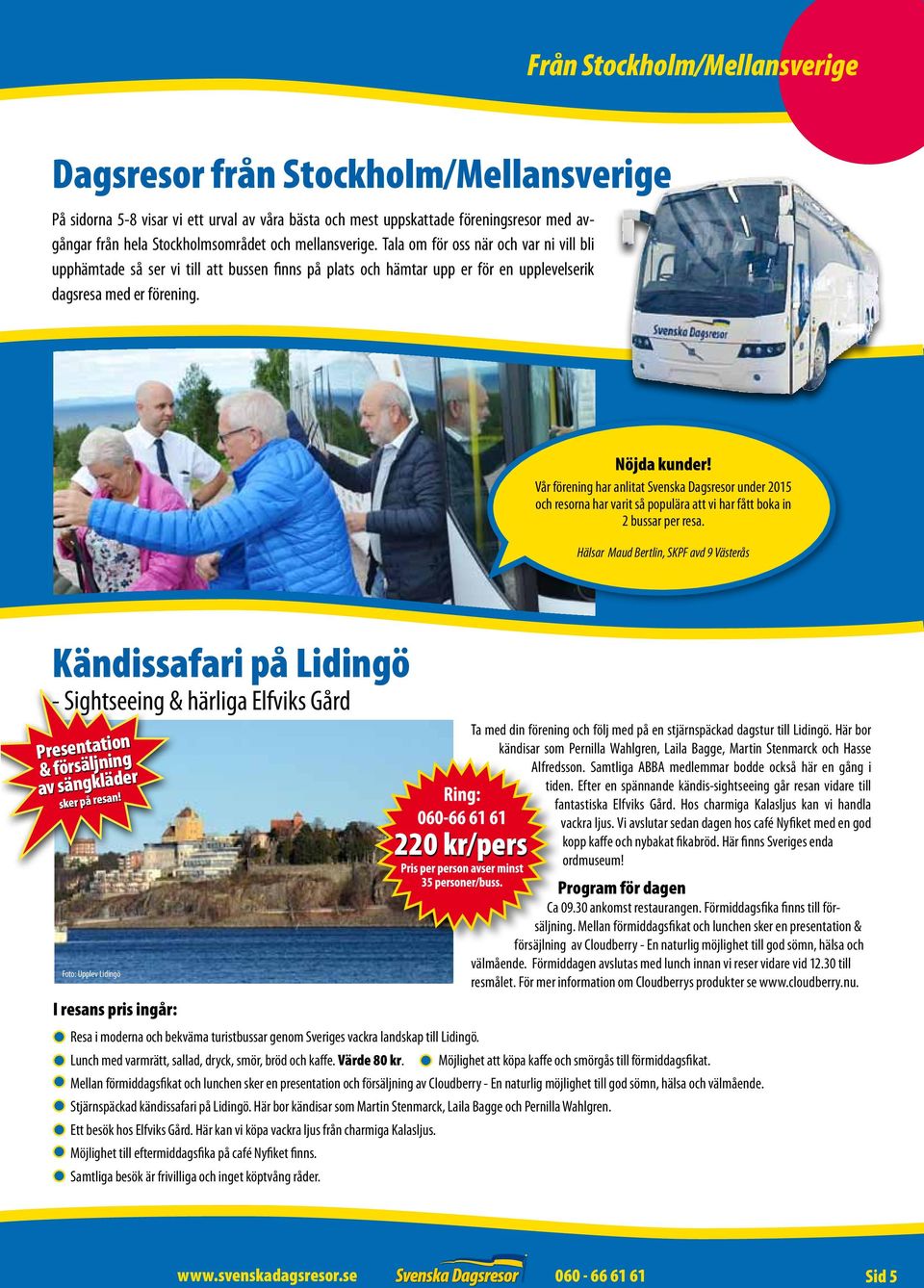 Vår förening har anlitat Svenska Dagsresor under 2015 och resorna har varit så populära att vi har fått boka in 2 bussar per resa.