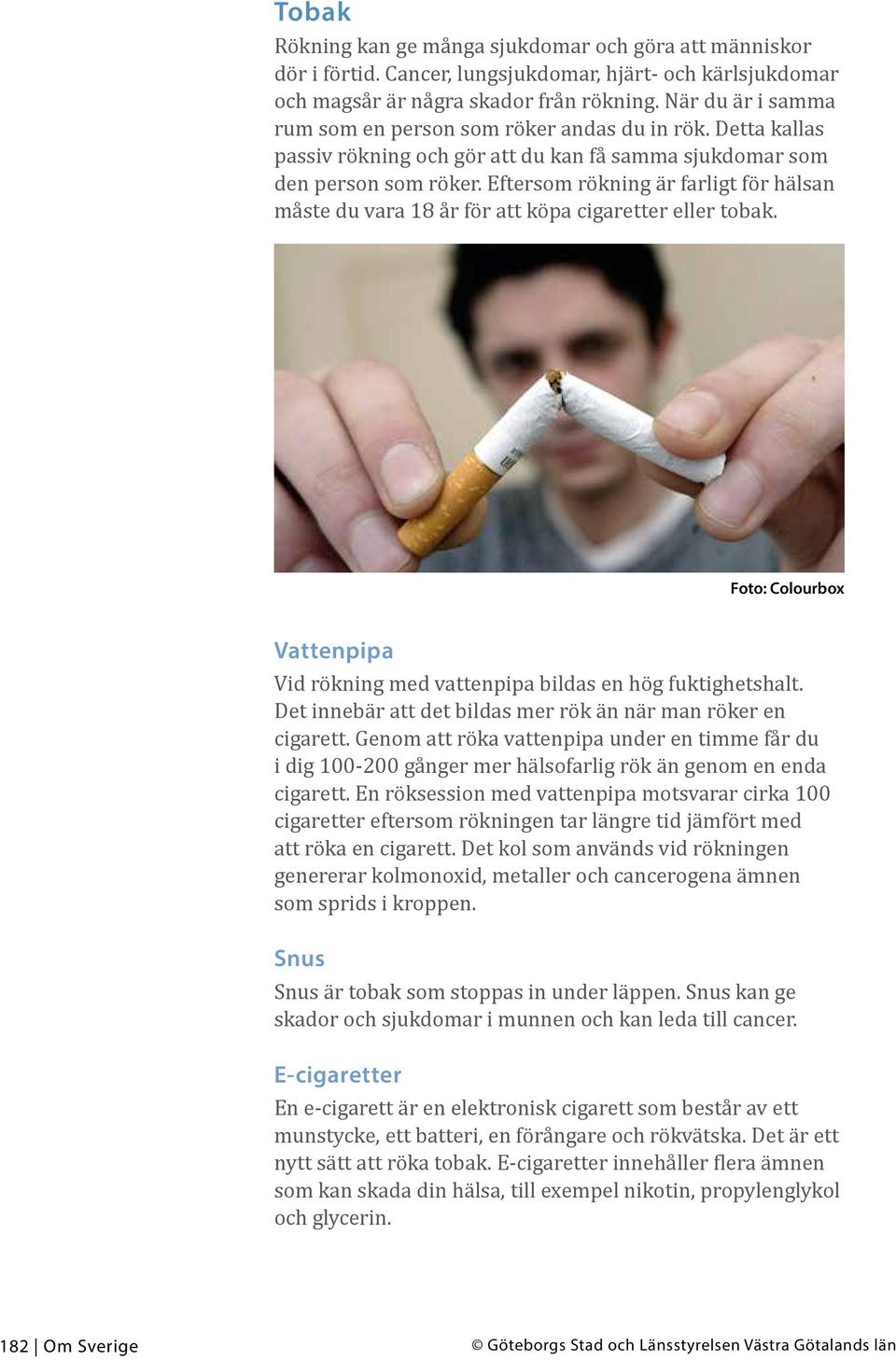 Eftersom rökning är farligt för hälsan måste du vara 18 år för att köpa cigaretter eller tobak. Foto: Colourbox Vattenpipa Vid rökning med vattenpipa bildas en hög fuktighetshalt.