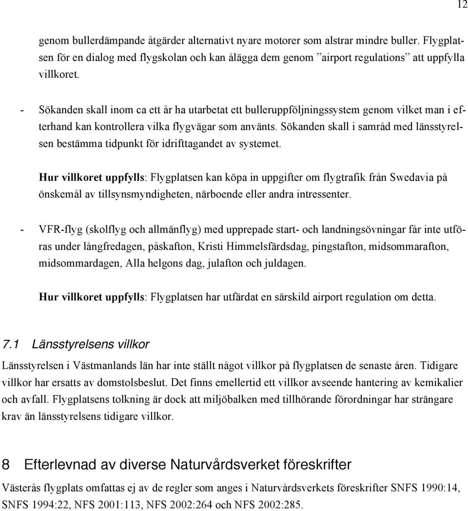 Sökanden skall i samråd med länsstyrelsen bestämma tidpunkt för idrifttagandet av systemet.