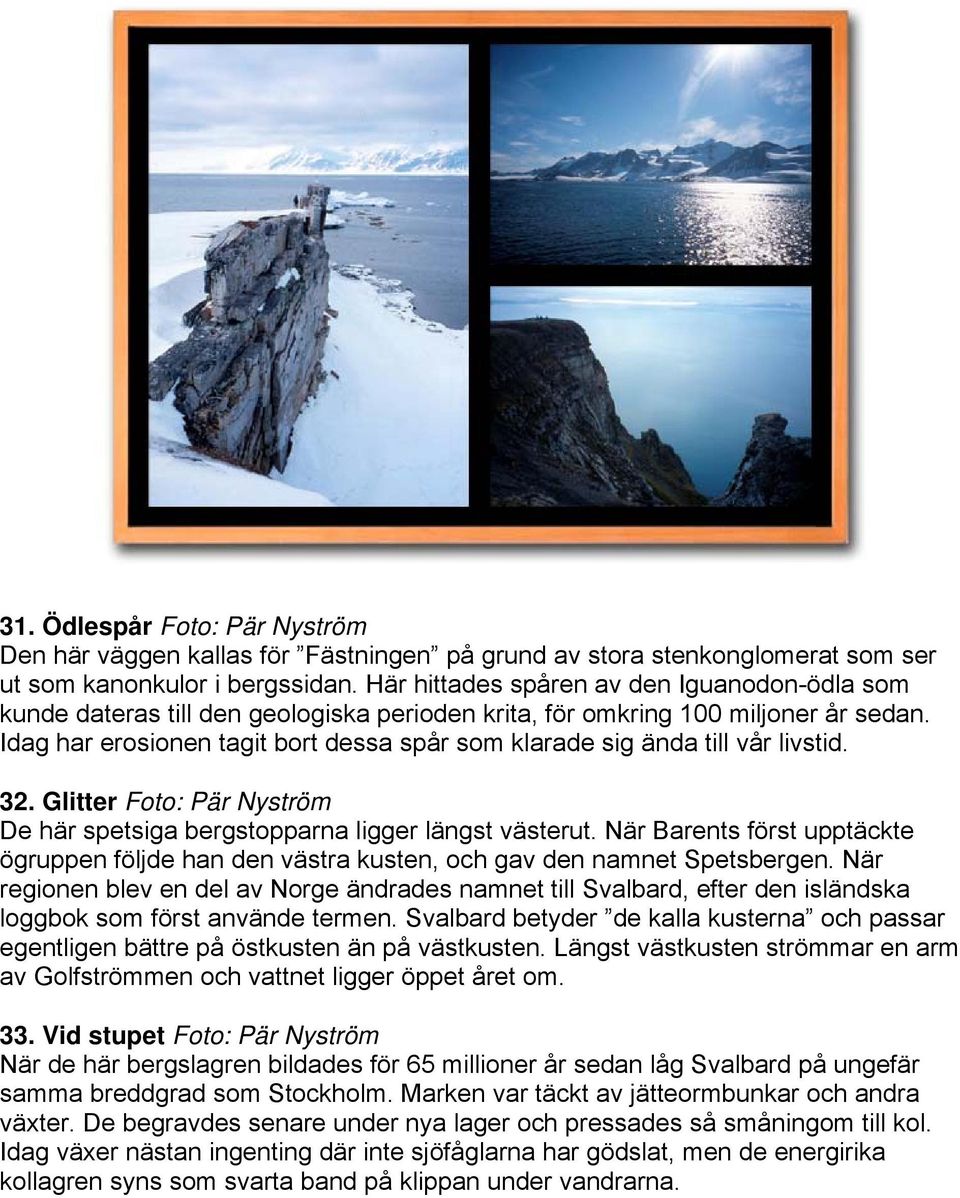 Idag har erosionen tagit bort dessa spår som klarade sig ända till vår livstid. 32. Glitter Foto: Pär Nyström De här spetsiga bergstopparna ligger längst västerut.