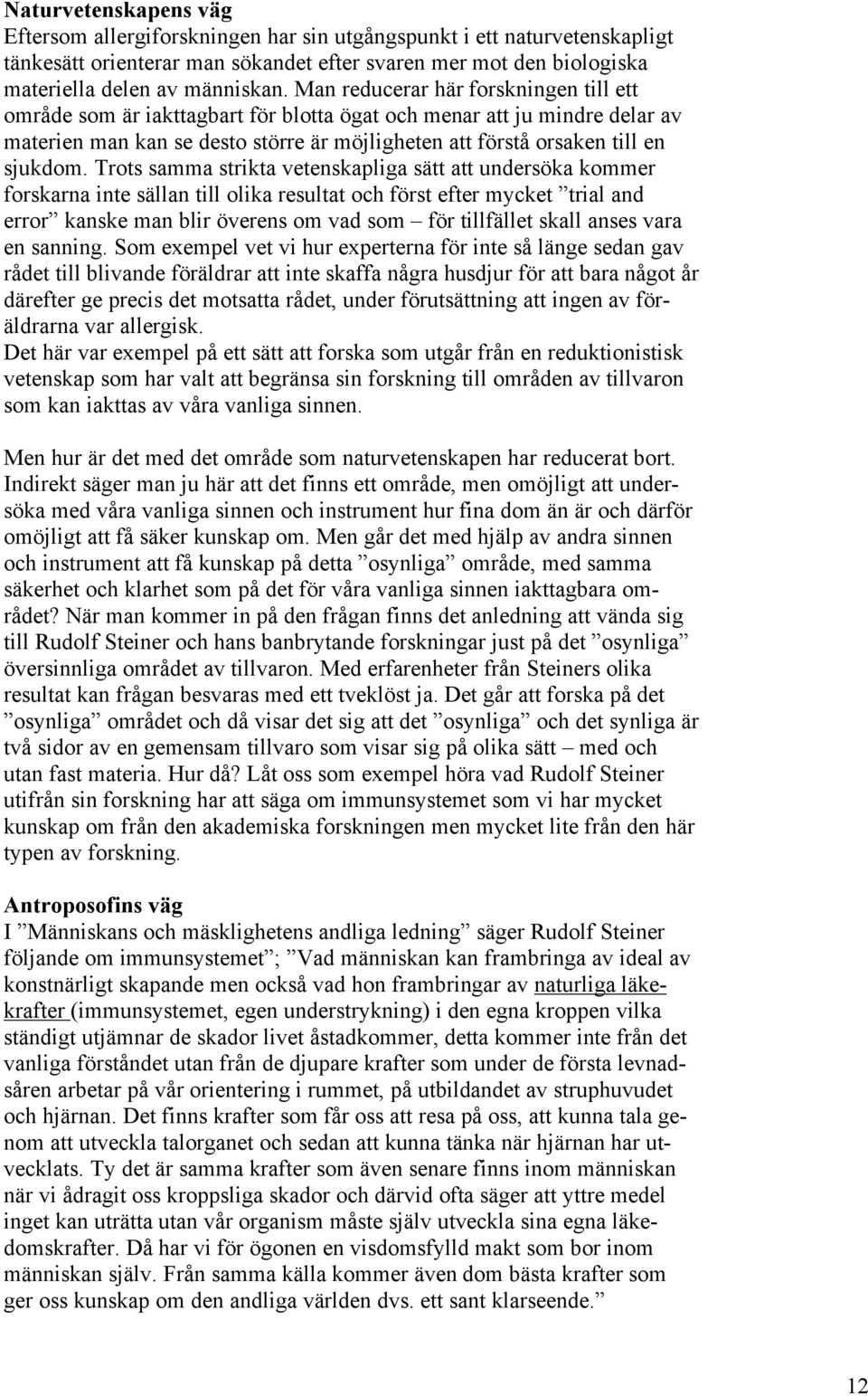 Trots samma strikta vetenskapliga sätt att undersöka kommer forskarna inte sällan till olika resultat och först efter mycket trial and error kanske man blir överens om vad som för tillfället skall