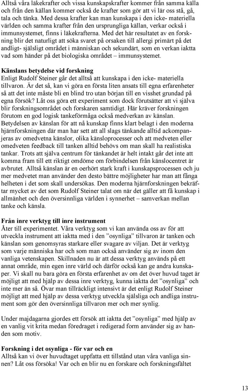 Med det här resultatet av en forskning blir det naturligt att söka svaret på orsaken till allergi primärt på det andligt- själsligt området i människan och sekundärt, som en verkan iaktta vad som