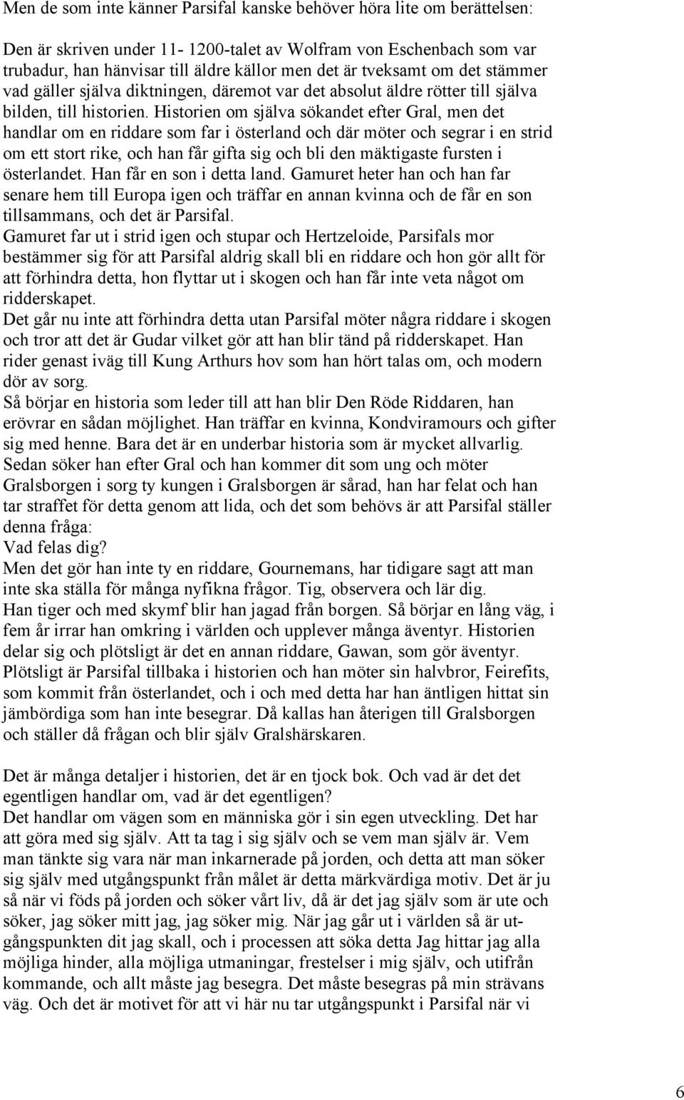 Historien om själva sökandet efter Gral, men det handlar om en riddare som far i österland och där möter och segrar i en strid om ett stort rike, och han får gifta sig och bli den mäktigaste fursten