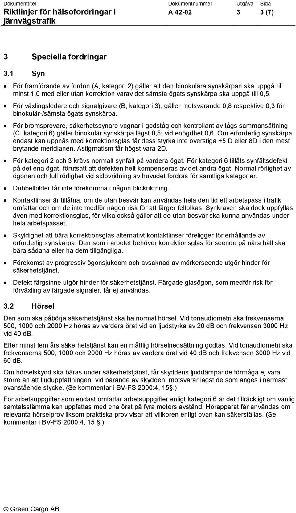 För växlingsledare och signalgivare (B, kategori 3), gäller motsvarande 0,8 respektive 0,3 för binokulär-/sämsta ögats synskärpa.