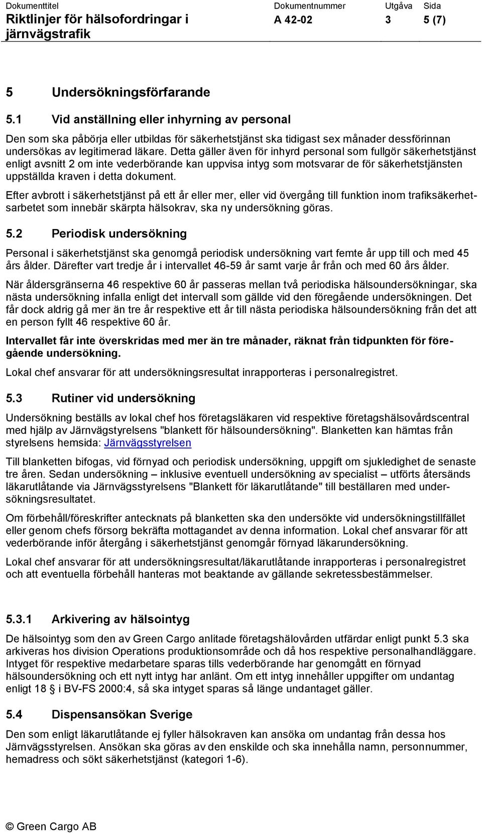 Detta gäller även för inhyrd personal som fullgör säkerhetstjänst enligt avsnitt 2 om inte vederbörande kan uppvisa intyg som motsvarar de för säkerhetstjänsten uppställda kraven i detta dokument.