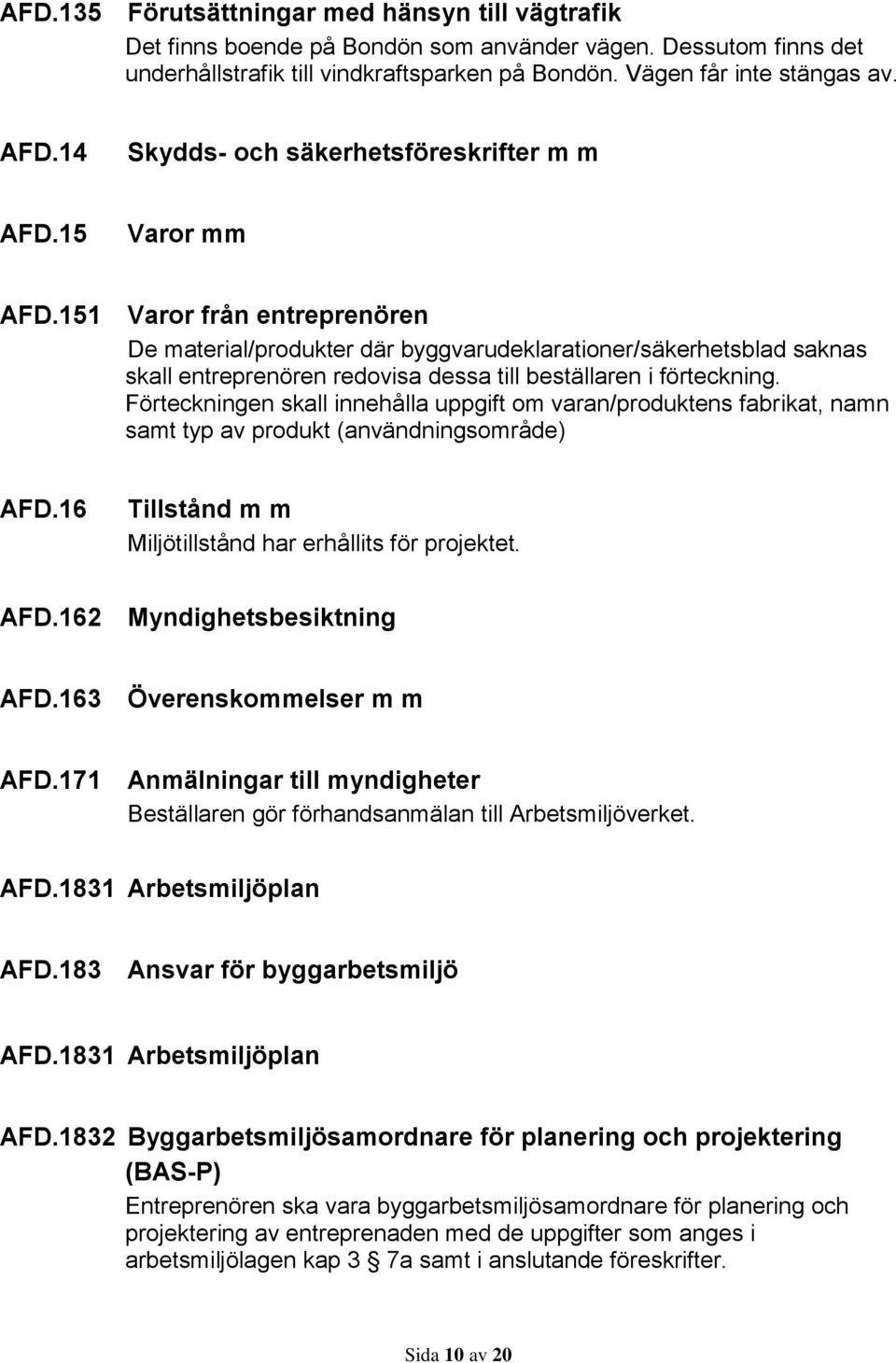 151 Varor från entreprenören De material/produkter där byggvarudeklarationer/säkerhetsblad saknas skall entreprenören redovisa dessa till beställaren i förteckning.