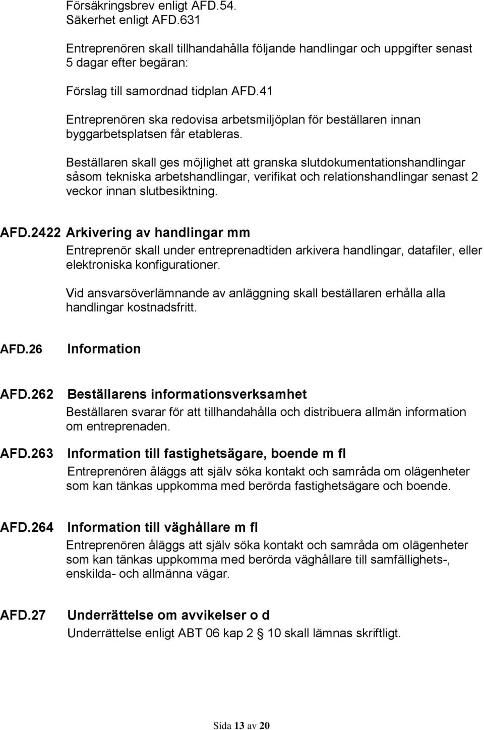 Beställaren skall ges möjlighet att granska slutdokumentationshandlingar såsom tekniska arbetshandlingar, verifikat och relationshandlingar senast 2 veckor innan slutbesiktning. AFD.