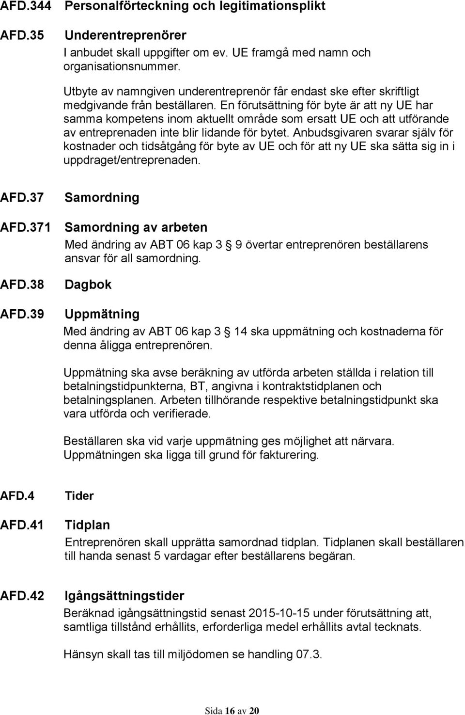 En förutsättning för byte är att ny UE har samma kompetens inom aktuellt område som ersatt UE och att utförande av entreprenaden inte blir lidande för bytet.