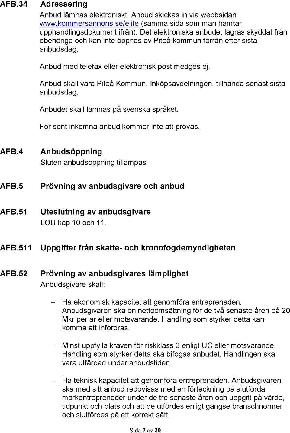 Anbud skall vara Piteå Kommun, Inköpsavdelningen, tillhanda senast sista anbudsdag. Anbudet skall lämnas på svenska språket. För sent inkomna anbud kommer inte att prövas. AFB.