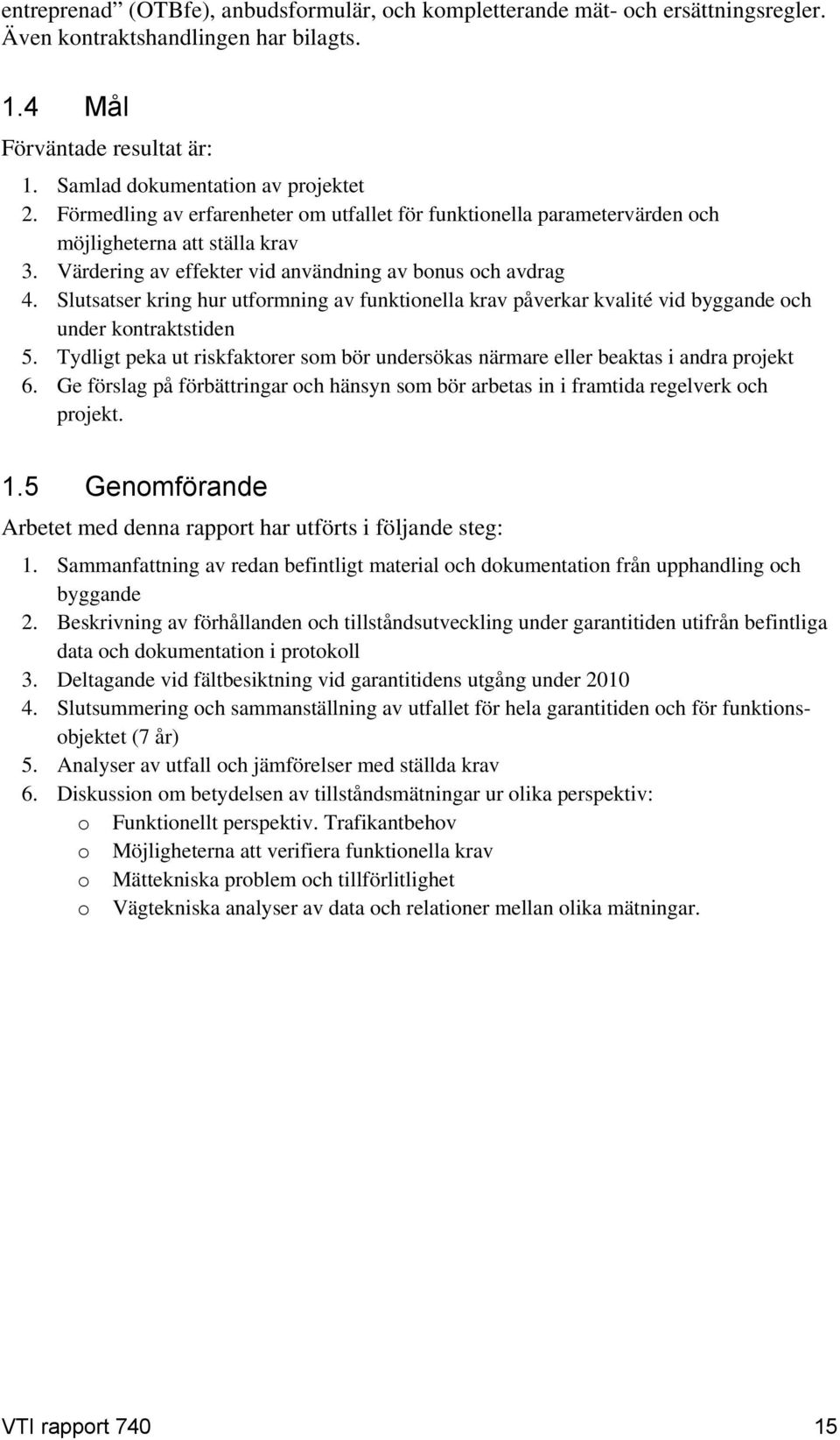 Slutsatser kring hur utformning av funktionella krav påverkar kvalité vid byggande och under kontraktstiden 5. Tydligt peka ut riskfaktorer som bör undersökas närmare eller beaktas i andra projekt 6.