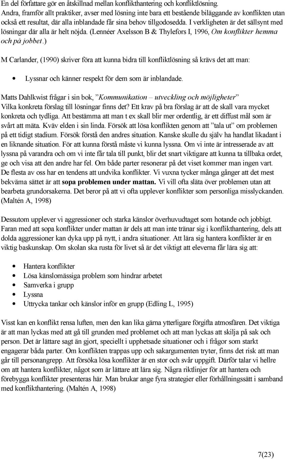 I verkligheten är det sällsynt med lösningar där alla är helt nöjda. (Lennéer Axelsson B & Thylefors I, 1996, Om konflikter hemma och på jobbet.