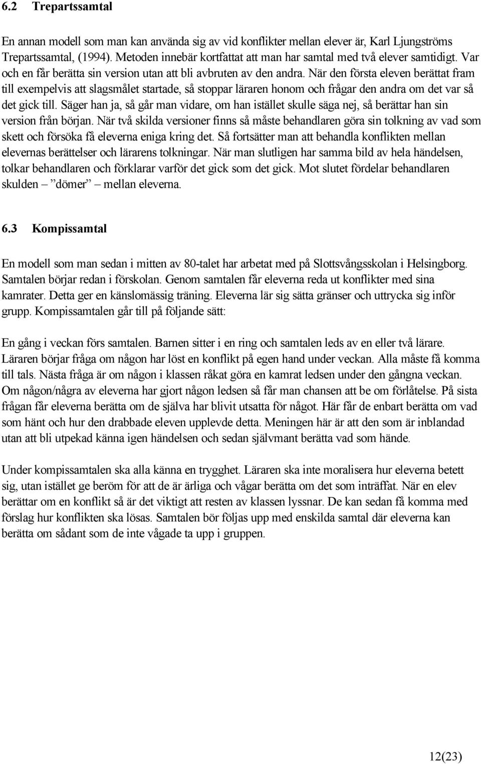 När den första eleven berättat fram till exempelvis att slagsmålet startade, så stoppar läraren honom och frågar den andra om det var så det gick till.