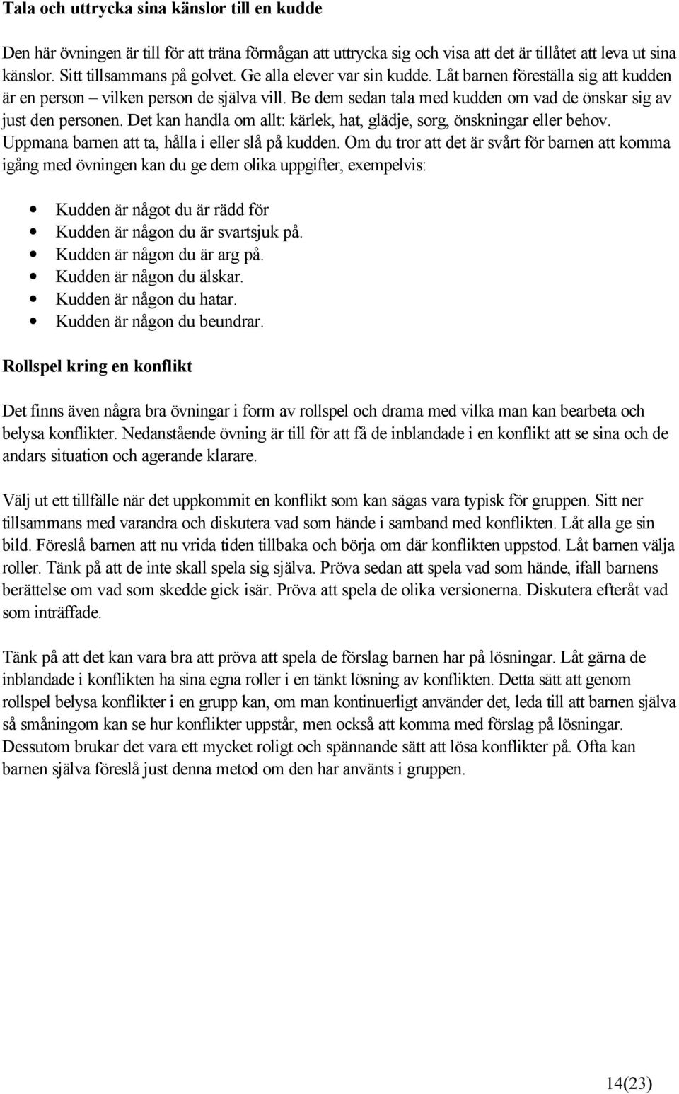 Det kan handla om allt: kärlek, hat, glädje, sorg, önskningar eller behov. Uppmana barnen att ta, hålla i eller slå på kudden.