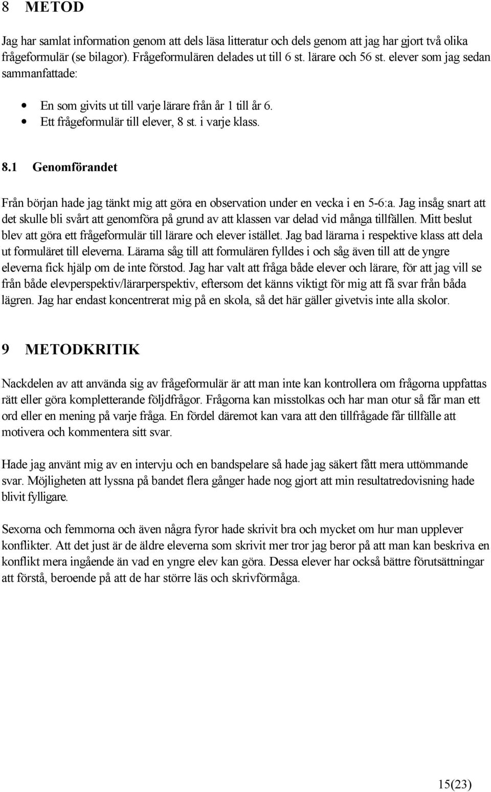 st. i varje klass. 8.1 Genomförandet Från början hade jag tänkt mig att göra en observation under en vecka i en 5-6:a.