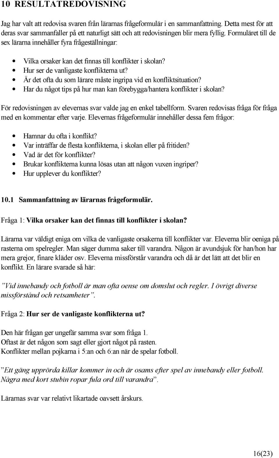 Formuläret till de sex lärarna innehåller fyra frågeställningar: Vilka orsaker kan det finnas till konflikter i skolan? Hur ser de vanligaste konflikterna ut?