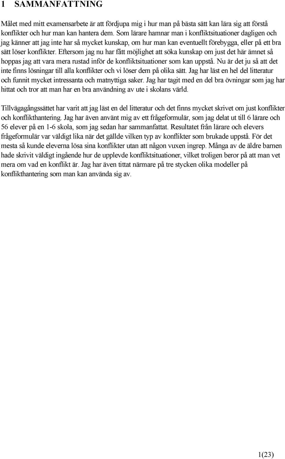 Eftersom jag nu har fått möjlighet att söka kunskap om just det här ämnet så hoppas jag att vara mera rustad inför de konfliktsituationer som kan uppstå.