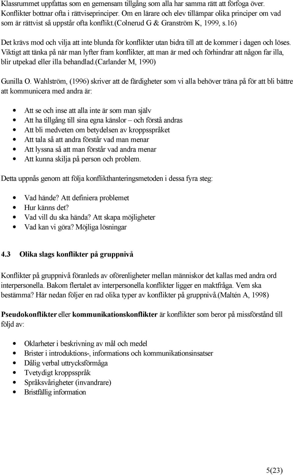 16) Det krävs mod och vilja att inte blunda för konflikter utan bidra till att de kommer i dagen och löses.