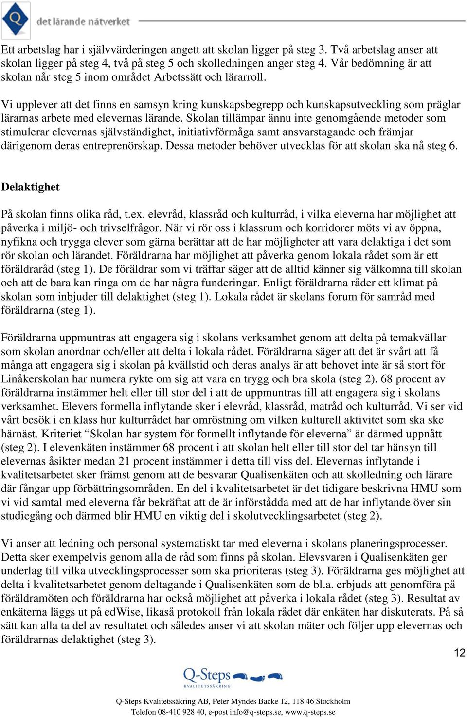 Vi upplever att det finns en samsyn kring kunskapsbegrepp och kunskapsutveckling som präglar lärarnas arbete med elevernas lärande.