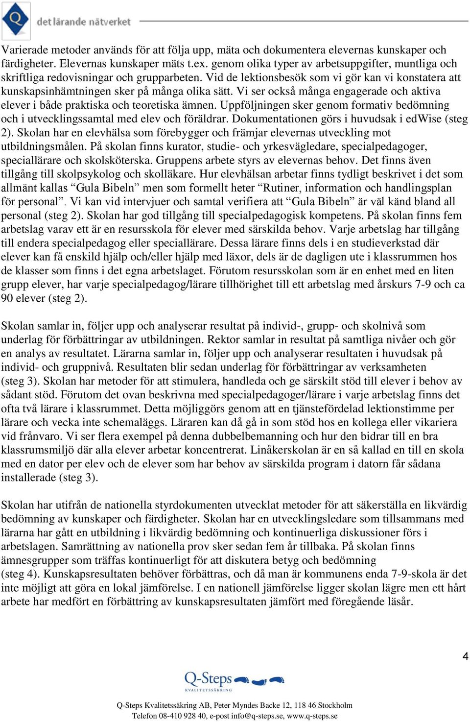 Vi ser också många engagerade och aktiva elever i både praktiska och teoretiska ämnen. Uppföljningen sker genom formativ bedömning och i utvecklingssamtal med elev och föräldrar.