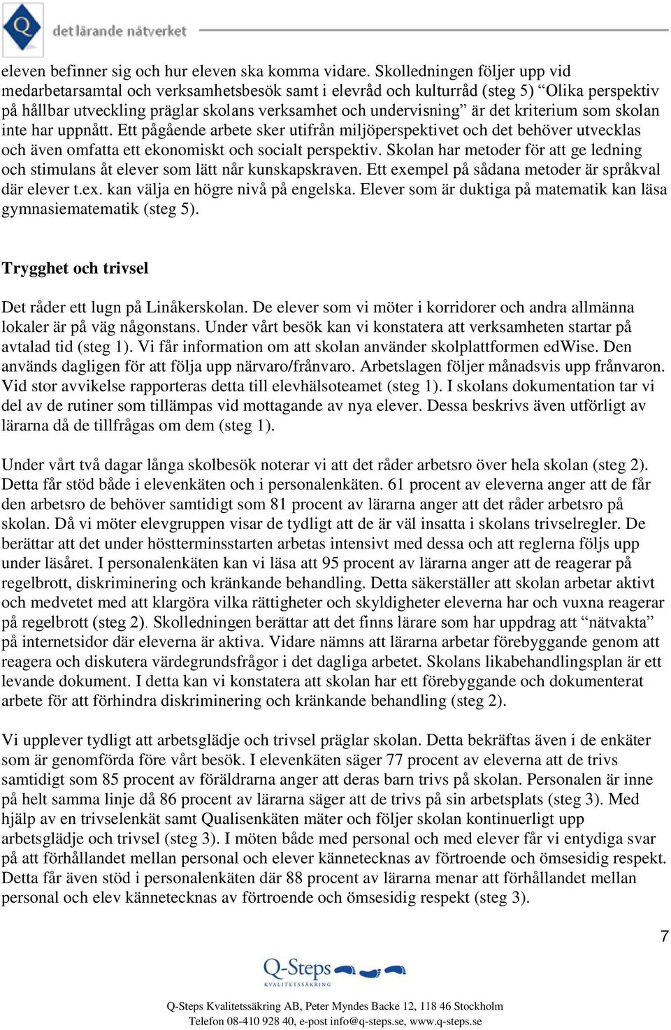 kriterium som skolan inte har uppnått. Ett pågående arbete sker utifrån miljöperspektivet och det behöver utvecklas och även omfatta ett ekonomiskt och socialt perspektiv.