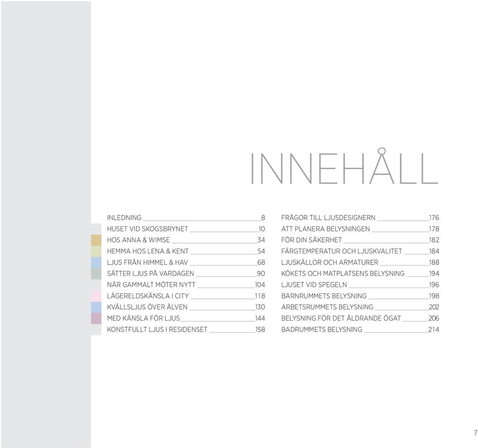 LJUSDESIGNERN 176 ATT PLANERA BELYSNINGEN 178 FÖR DIN SÄKERHET 182 FÄRGTEMPERATUR OCH LJUSKVALITET 184 LJUSKÄLLOR OCH ARMATURER 188 KÖKETS OCH