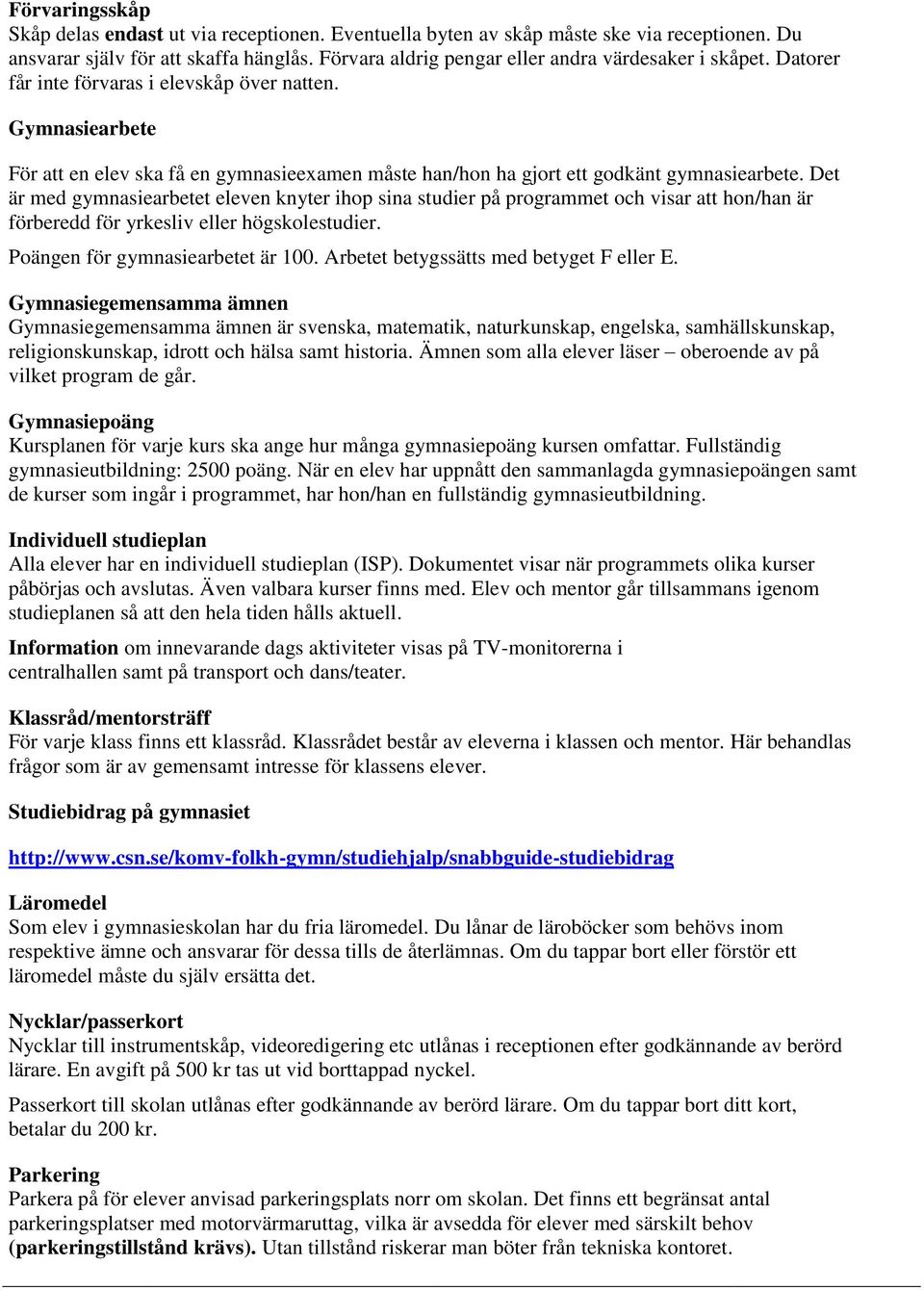 Gymnasiearbete För att en elev ska få en gymnasieexamen måste han/hon ha gjort ett godkänt gymnasiearbete.