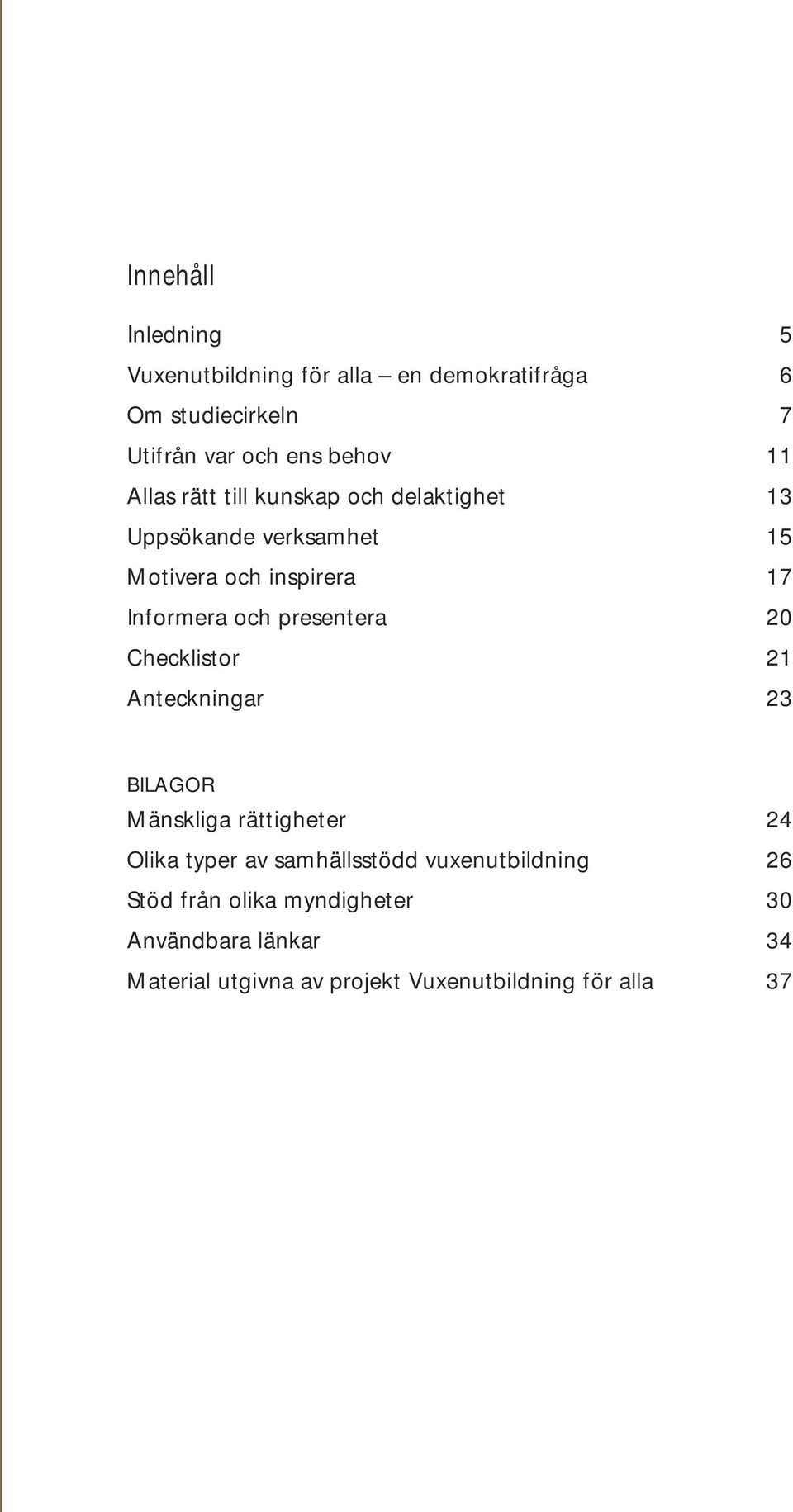 och presentera 20 Checklistor 21 Anteckningar 23 BILAGOR Mänskliga rättigheter 24 Olika typer av samhällsstödd