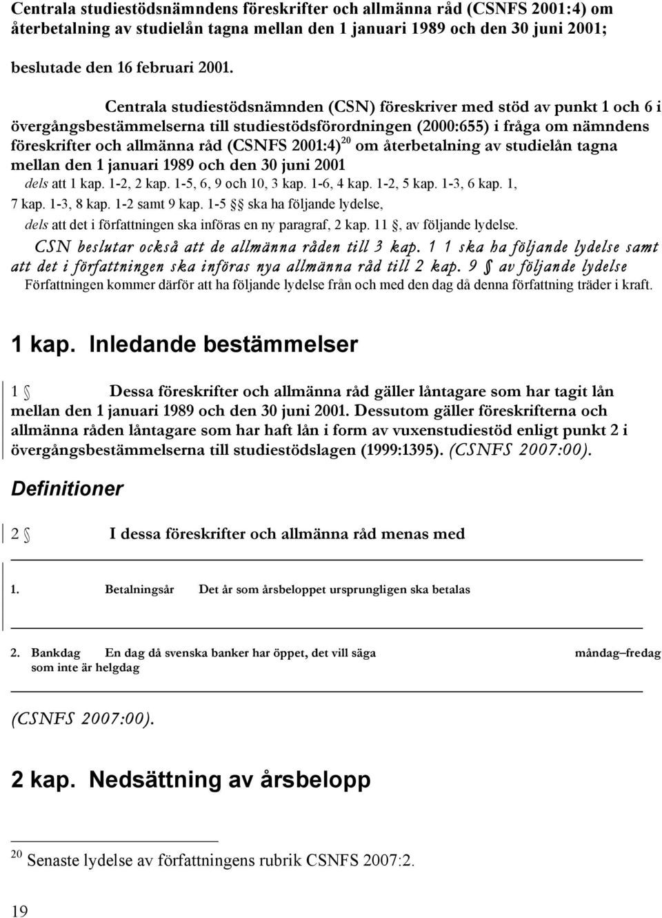 2001:4) 20 om återbetalning av studielån tagna mellan den 1 januari 1989 och den 30 juni 2001 dels att 1 kap. 1-2, 2 kap. 1-5, 6, 9 och 10, 3 kap. 1-6, 4 kap. 1-2, 5 kap. 1-3, 6 kap. 1, 7 kap.