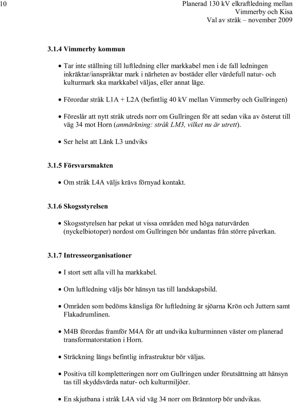 Förordar stråk L1A + L2A (befintlig 40 kv mellan Vimmerby och Gullringen) Föreslår att nytt stråk utreds norr om Gullringen för att sedan vika av österut till väg 34 mot Horn (anmärkning: stråk LM3,