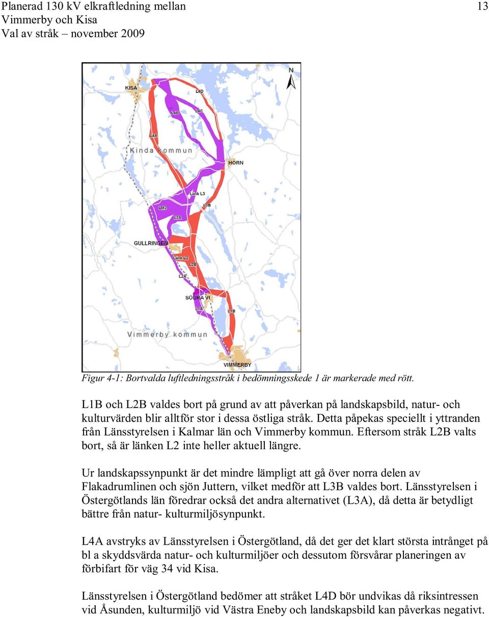 Detta påpekas speciellt i yttranden från Länsstyrelsen i Kalmar län och Vimmerby kommun. Eftersom stråk L2B valts bort, så är länken L2 inte heller aktuell längre.