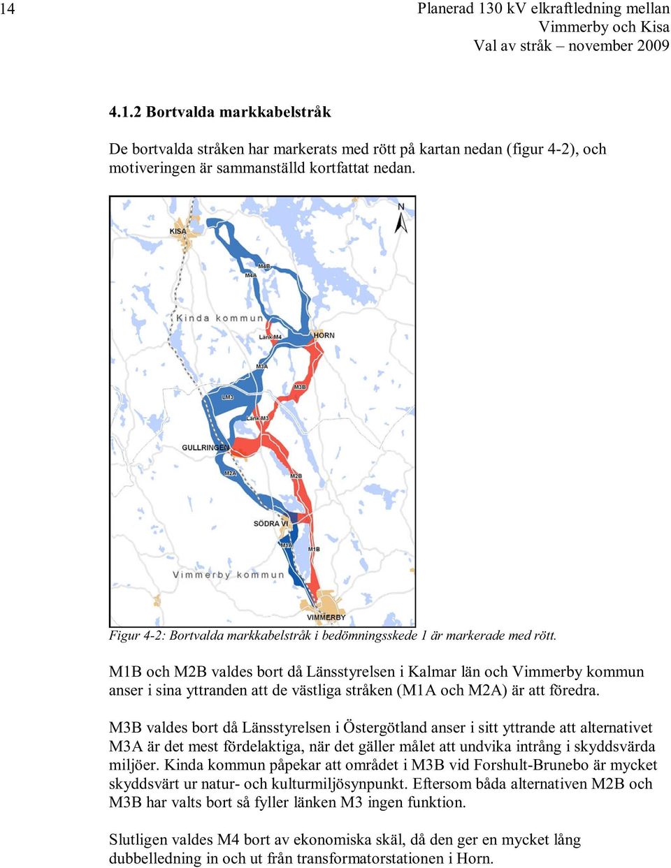 M1B och M2B valdes bort då Länsstyrelsen i Kalmar län och Vimmerby kommun anser i sina yttranden att de västliga stråken (M1A och M2A) är att föredra.