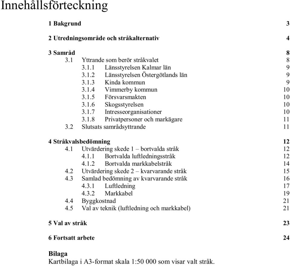 1 Utvärdering skede 1 bortvalda stråk 12 4.1.1 Bortvalda luftledningsstråk 12 4.1.2 Bortvalda markkabelstråk 14 4.2 Utvärdering skede 2 kvarvarande stråk 15 4.