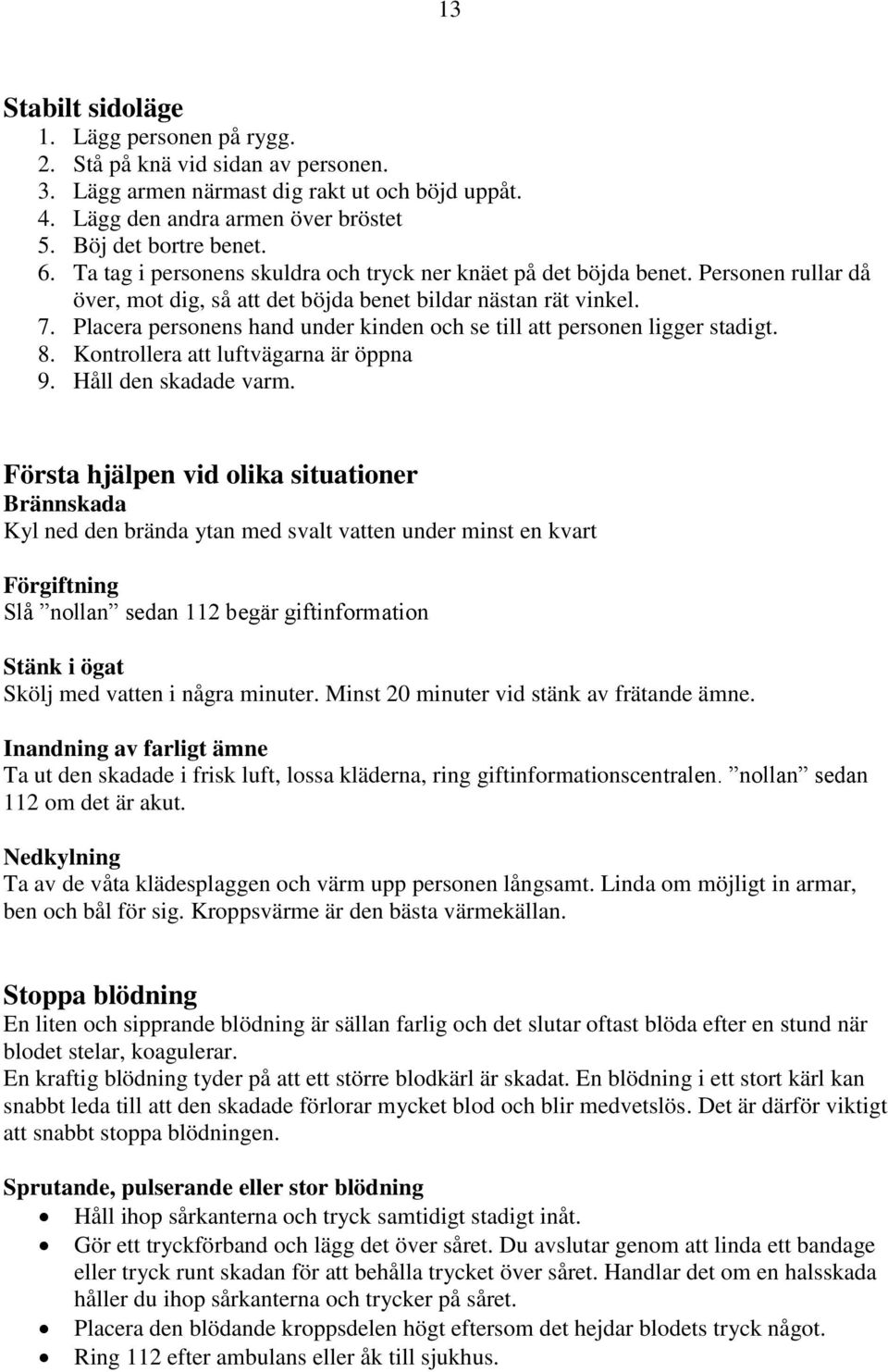 Placera personens hand under kinden och se till att personen ligger stadigt. 8. Kontrollera att luftvägarna är öppna 9. Håll den skadade varm.