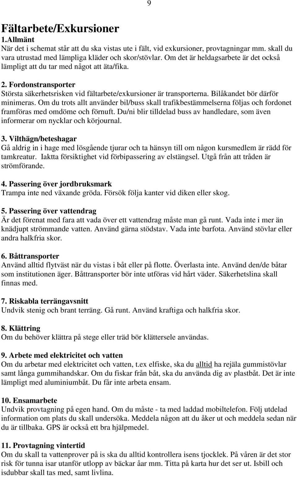 Bilåkandet bör därför minimeras. Om du trots allt använder bil/buss skall trafikbestämmelserna följas och fordonet framföras med omdöme och förnuft.