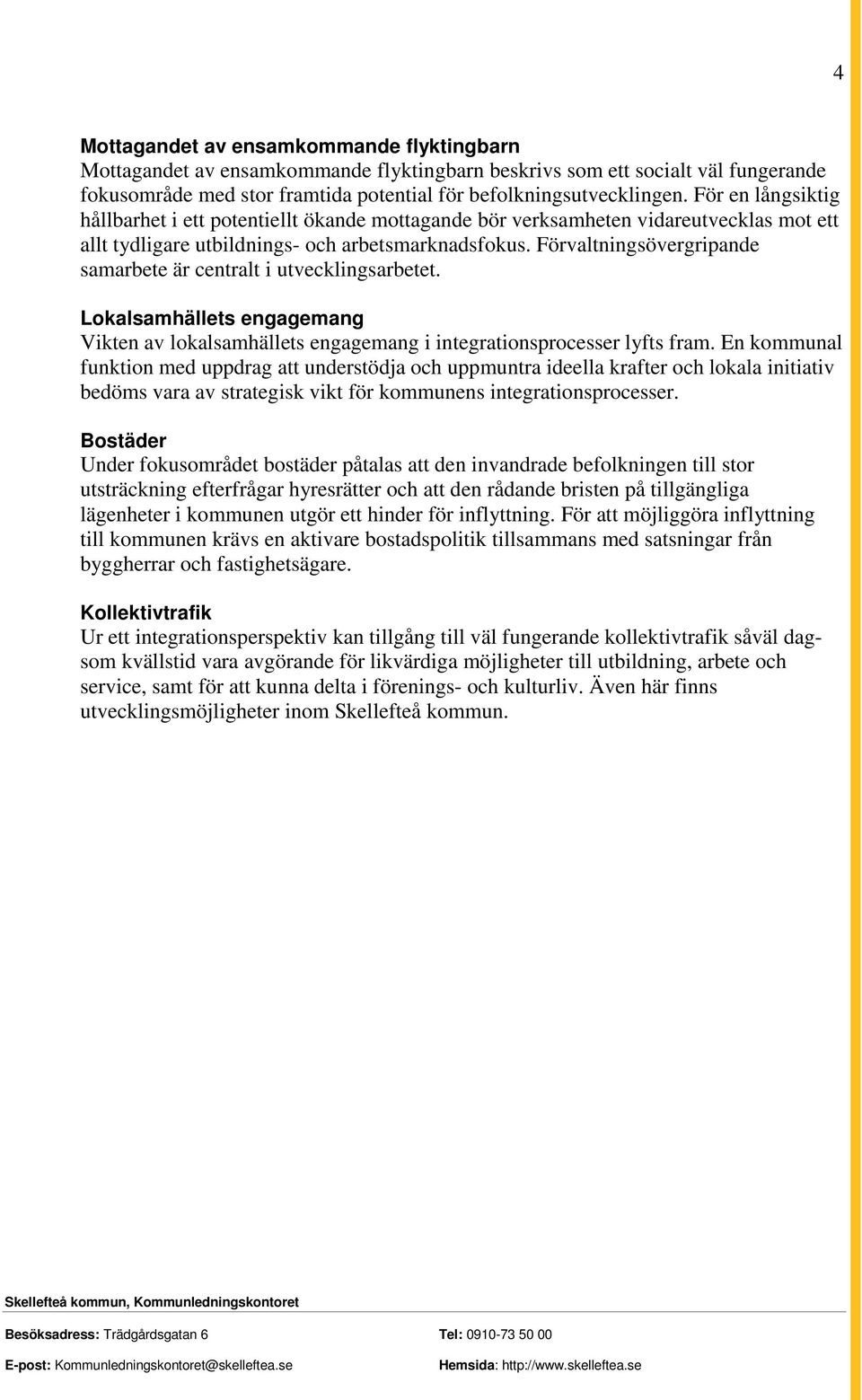Förvaltningsövergripande samarbete är centralt i utvecklingsarbetet. Lokalsamhällets engagemang Vikten av lokalsamhällets engagemang i integrationsprocesser lyfts fram.